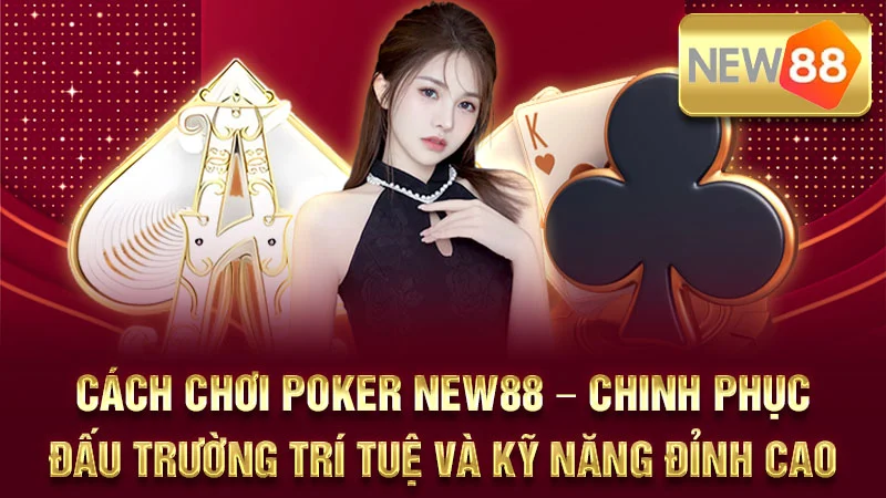 Cách Chơi Poker NEW88 – Chinh Phục Đấu Trường Trí Tuệ Và Kỹ Năng Đỉnh Cao
