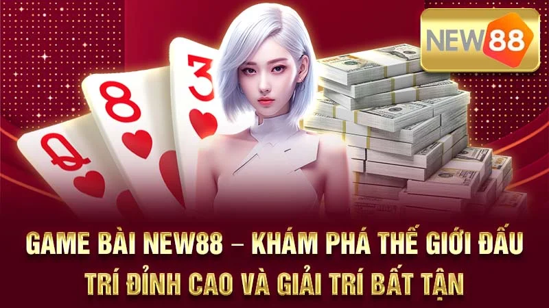 Game Bài NEW88 – Khám Phá Thế Giới Đấu Trí Đỉnh Cao Và Giải Trí Bất Tận