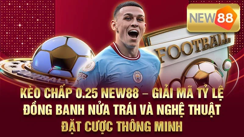 Kèo Chấp 0.25 NEW88 – Giải Mã Tỷ Lệ Đồng Banh Nửa Trái Và Nghệ Thuật Đặt Cược Thông Minh