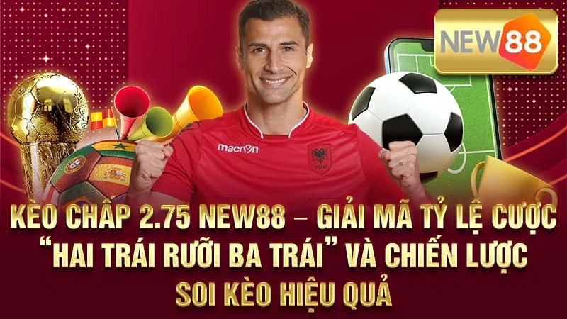 Kèo Chấp 2.75 NEW88 – Giải Mã Tỷ Lệ Cược “Hai Trái Rưỡi Ba Trái” Và Chiến Lược Soi Kèo Hiệu Quả
