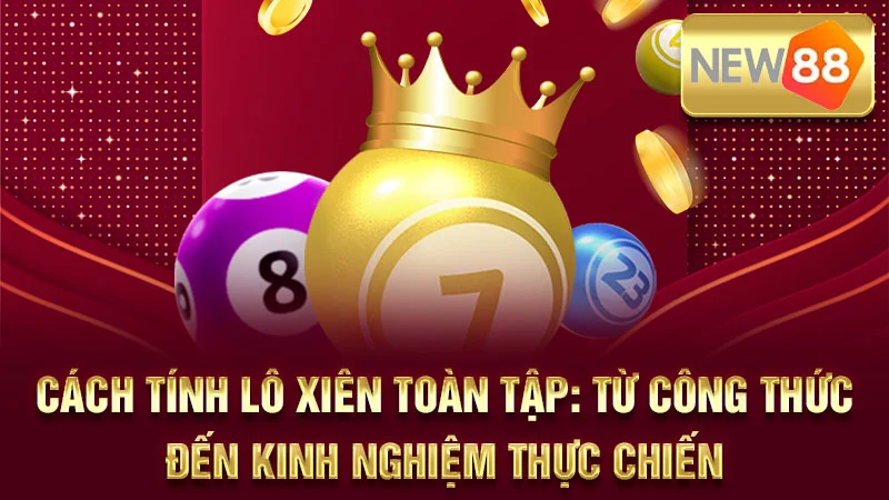 Cách Tính Lô Xiên Toàn Tập: Từ Công Thức Đến Kinh Nghiệm Thực Chiến