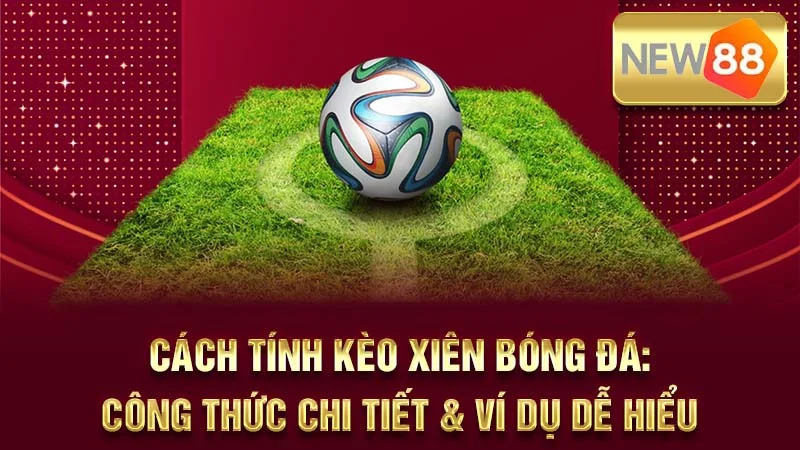 Cách Tính Kèo Xiên Bóng Đá: Công Thức Chi Tiết & Ví Dụ Dễ Hiểu